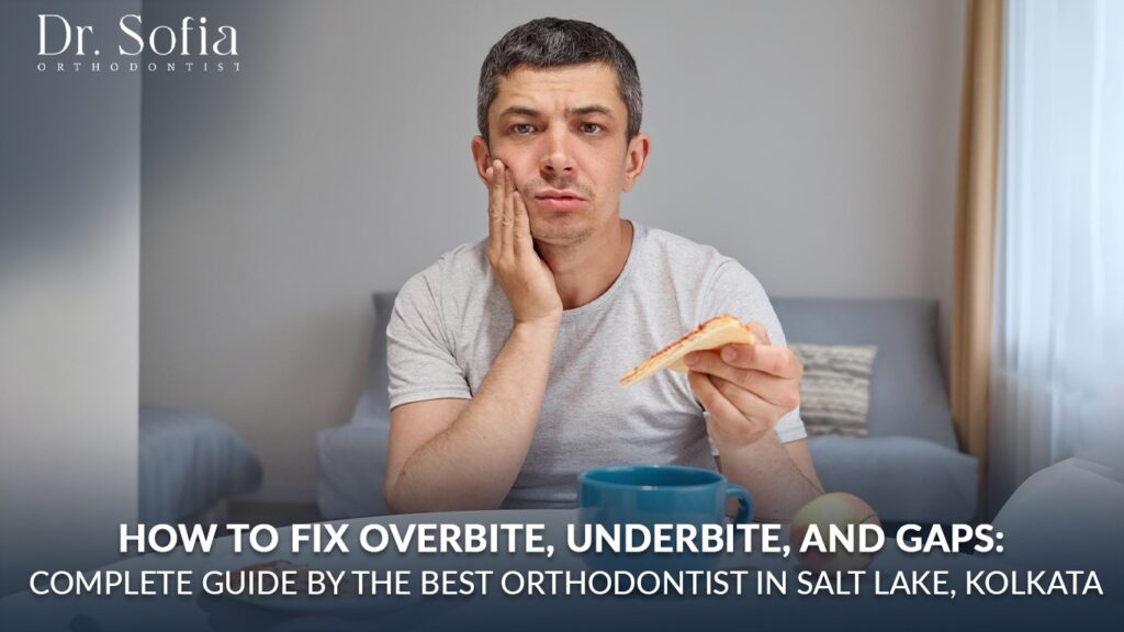 How to Fix Overbite, Underbite, and Gaps: Complete Guide by the Best Orthodontist in Salt Lake, Kolkata best orthodontist in Salt Lake, Kolkata